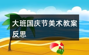 大班國慶節(jié)美術(shù)教案反思