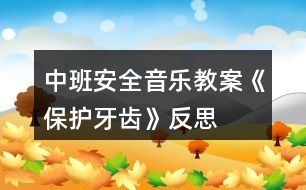 中班安全音樂(lè)教案《保護(hù)牙齒》反思