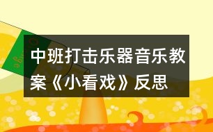 中班打擊樂器音樂教案《小看戲》反思