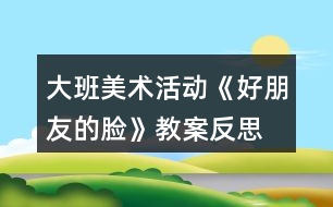 大班美術(shù)活動《好朋友的臉》教案反思