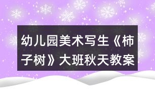 幼兒園美術(shù)寫生《柿子樹》大班秋天教案