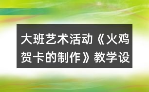 大班藝術(shù)活動《火雞賀卡的制作》教學(xué)設(shè)計(jì)反思