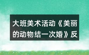 大班美術活動《美麗的動物結一次婚》反思