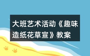 大班藝術(shù)活動(dòng)《趣味造紙—花草宣》教案反思