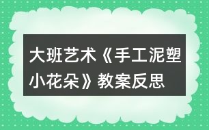 大班藝術《手工泥塑小花朵》教案反思