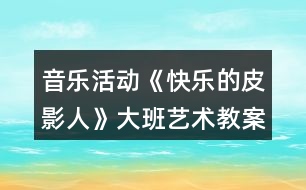 音樂活動《快樂的皮影人》大班藝術(shù)教案