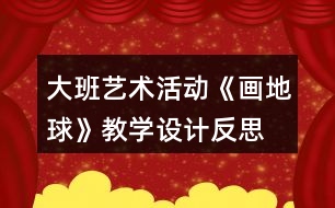 大班藝術(shù)活動《畫地球》教學設(shè)計反思