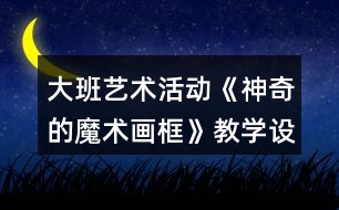 大班藝術(shù)活動(dòng)《神奇的魔術(shù)畫(huà)框》教學(xué)設(shè)計(jì)反思