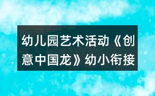 幼兒園藝術活動《創(chuàng)意中國龍》幼小銜接美術教案