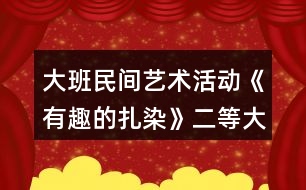 大班民間藝術活動《有趣的扎染》二等大班美術教案反思