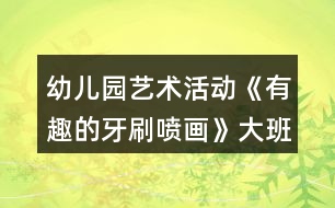 幼兒園藝術(shù)活動(dòng)《有趣的牙刷噴畫》大班美術(shù)教案反思