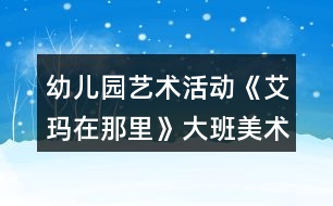 幼兒園藝術(shù)活動(dòng)《艾瑪在那里》大班美術(shù)教案反思