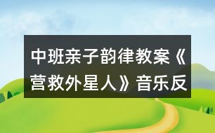 中班親子韻律教案《營(yíng)救外星人》音樂反思