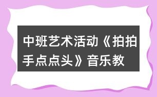 中班藝術(shù)活動《拍拍手、點(diǎn)點(diǎn)頭》音樂教學(xué)設(shè)計