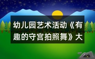 幼兒園藝術活動《有趣的守宮拍照舞》大班科學教案