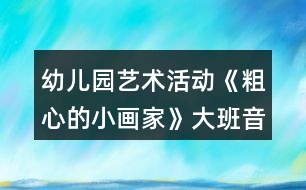 幼兒園藝術(shù)活動(dòng)《粗心的小畫家》大班音樂教案