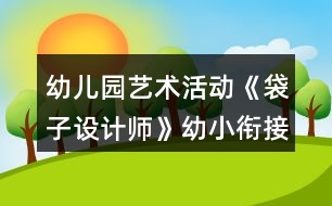 幼兒園藝術(shù)活動《袋子設(shè)計(jì)師》幼小銜接美術(shù)教案