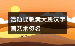 活動課教案大班漢字畫藝術(shù)簽名