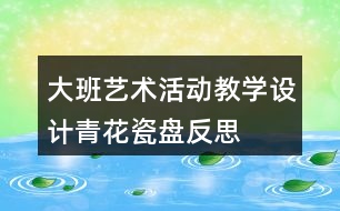 大班藝術活動教學設計青花瓷盤反思