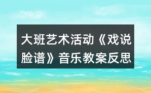 大班藝術(shù)活動(dòng)《戲說臉譜》音樂教案反思