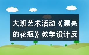 大班藝術(shù)活動《漂亮的花瓶》教學(xué)設(shè)計反思