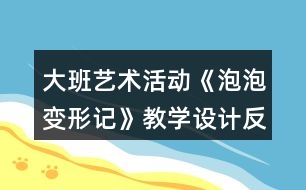 大班藝術(shù)活動(dòng)《泡泡變形記》教學(xué)設(shè)計(jì)反思