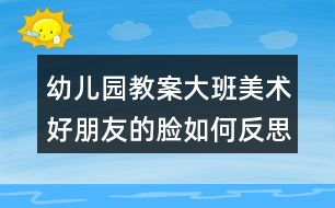 幼兒園教案大班美術好朋友的臉如何反思