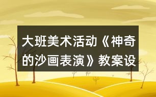 大班美術(shù)活動(dòng)《神奇的沙畫表演》教案設(shè)計(jì)課后反思