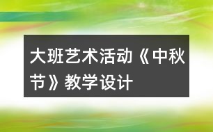 大班藝術(shù)活動(dòng)《中秋節(jié)》教學(xué)設(shè)計(jì)