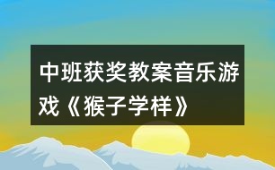 中班獲獎教案音樂游戲《猴子學(xué)樣》