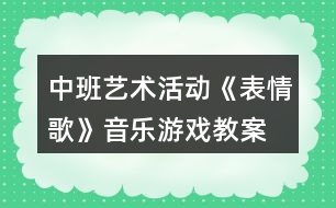 中班藝術(shù)活動《表情歌》音樂游戲教案