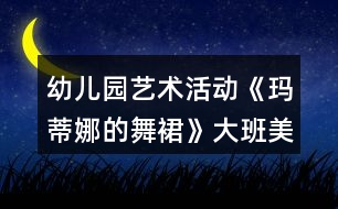 幼兒園藝術(shù)活動《瑪?shù)倌鹊奈枞埂反蟀嗝佬g(shù)教案