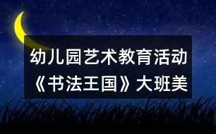 幼兒園藝術(shù)教育活動《書法王國》大班美術(shù)教案