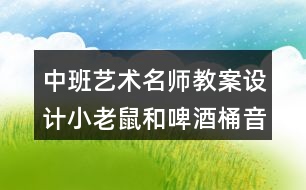 中班藝術(shù)名師教案設(shè)計(jì)小老鼠和啤酒桶（音樂(lè)游戲）反思