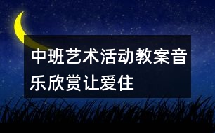 中班藝術(shù)活動教案——音樂欣賞“讓愛住我家”