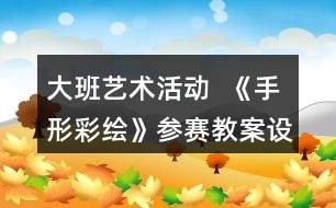 大班藝術(shù)活動(dòng)  《手形彩繪》參賽教案設(shè)計(jì)