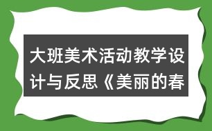 大班美術(shù)活動(dòng)教學(xué)設(shè)計(jì)與反思《美麗的春天》教學(xué)設(shè)計(jì)