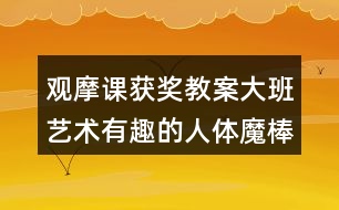 觀摩課獲獎教案大班藝術(shù)有趣的人體魔棒及說課稿