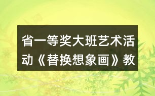 省一等獎大班藝術(shù)活動《替換想象畫》教學設(shè)計和說課稿