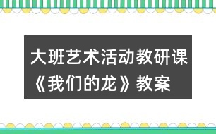 大班藝術(shù)活動教研課《我們的龍》教案