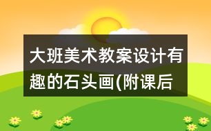 大班美術(shù)教案設(shè)計(jì)有趣的石頭畫(附課后反思)