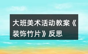 大班美術(shù)活動教案《裝飾竹片》反思