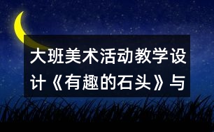 大班美術活動教學設計《有趣的石頭》與課后反思