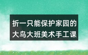 折一只能保護家園的大鳥（大班美術(shù)手工課教案反思）