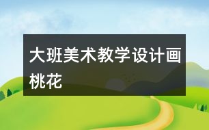 大班美術(shù)教學(xué)設(shè)計畫桃花