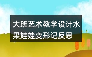 大班藝術(shù)教學(xué)設(shè)計水果娃娃變形記反思