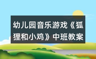 幼兒園音樂游戲《狐貍和小雞》中班教案