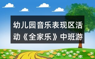 幼兒園音樂表現(xiàn)區(qū)活動《全家樂》中班游戲教案反思