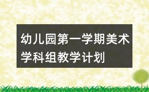 幼兒園第一學(xué)期美術(shù)學(xué)科組教學(xué)計(jì)劃