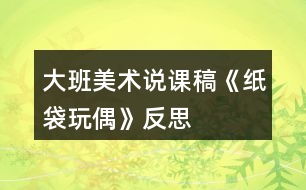 大班美術(shù)說(shuō)課稿《紙袋玩偶》反思